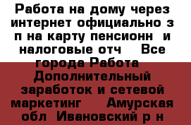 Работа на дому,через интернет,официально,з/п на карту,пенсионн. и налоговые отч. - Все города Работа » Дополнительный заработок и сетевой маркетинг   . Амурская обл.,Ивановский р-н